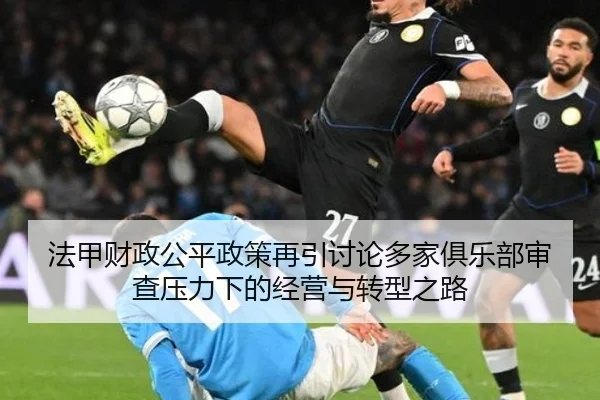 法甲财政公平政策再引讨论多家俱乐部审查压力下的经营与转型之路