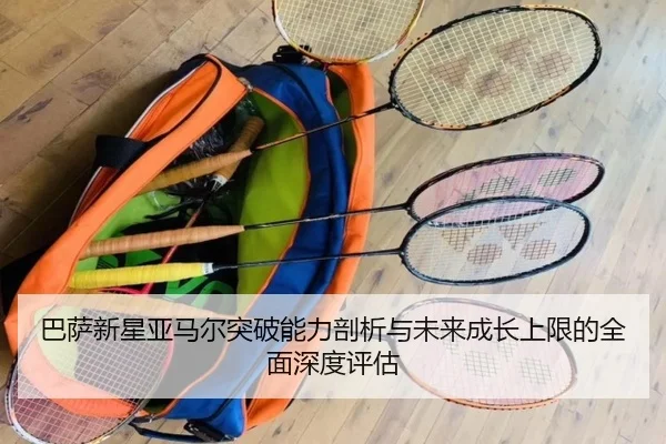 巴萨新星亚马尔突破能力剖析与未来成长上限的全面深度评估