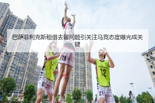 巴萨菲利克斯租借去留问题引关注马竞态度曝光成关键