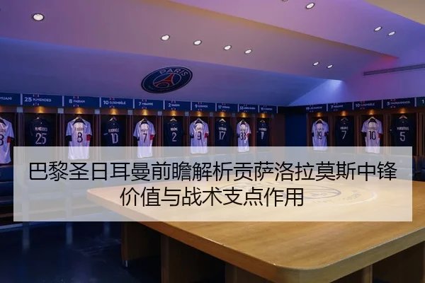 巴黎圣日耳曼前瞻解析贡萨洛拉莫斯中锋价值与战术支点作用