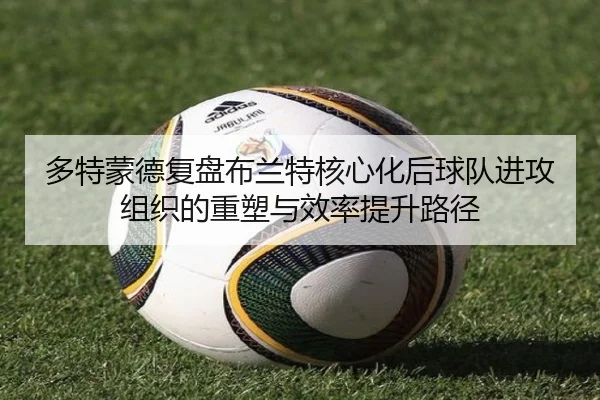 多特蒙德复盘布兰特核心化后球队进攻组织的重塑与效率提升路径