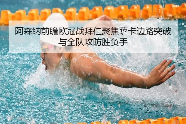 阿森纳前瞻欧冠战拜仁聚焦萨卡边路突破与全队攻防胜负手