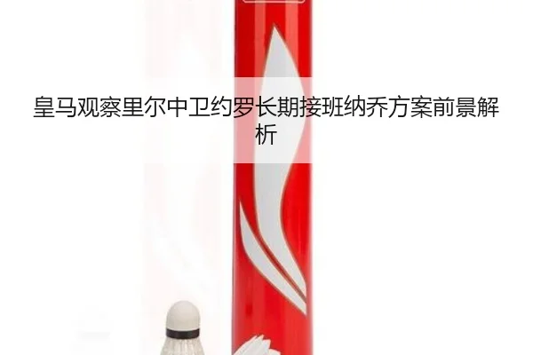皇马观察里尔中卫约罗长期接班纳乔方案前景解析