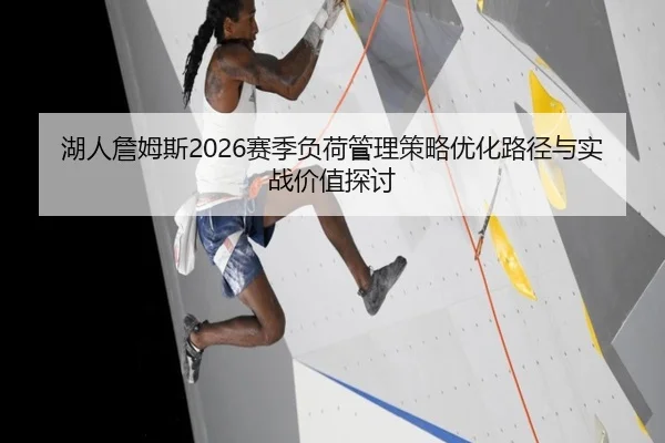 湖人詹姆斯2026赛季负荷管理策略优化路径与实战价值探讨