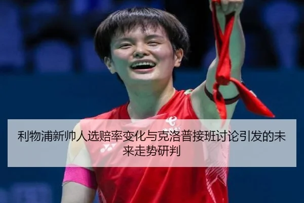利物浦新帅人选赔率变化与克洛普接班讨论引发的未来走势研判