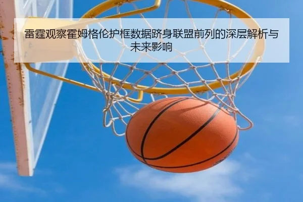 雷霆观察霍姆格伦护框数据跻身联盟前列的深层解析与未来影响