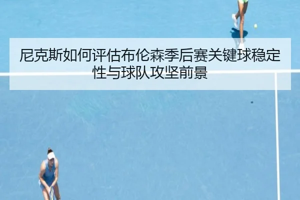 尼克斯如何评估布伦森季后赛关键球稳定性与球队攻坚前景