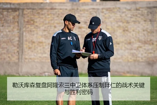 勒沃库森复盘阿隆索三中卫体系压制拜仁的战术关键与胜利密码