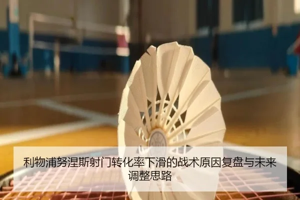 利物浦努涅斯射门转化率下滑的战术原因复盘与未来调整思路