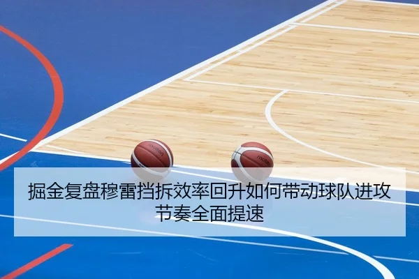 掘金复盘穆雷挡拆效率回升如何带动球队进攻节奏全面提速
