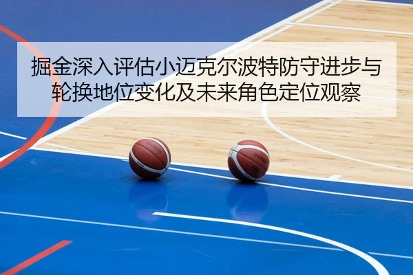 掘金深入评估小迈克尔波特防守进步与轮换地位变化及未来角色定位观察