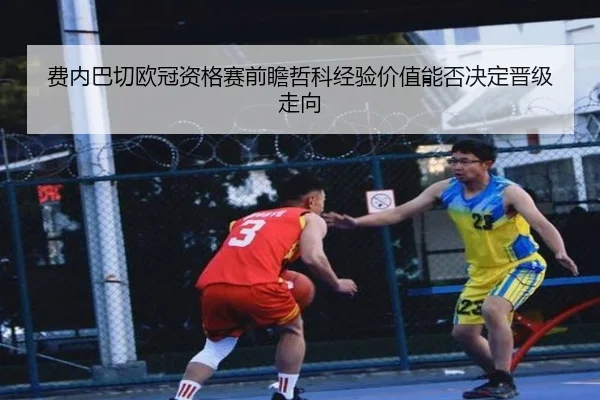 费内巴切欧冠资格赛前瞻哲科经验价值能否决定晋级走向