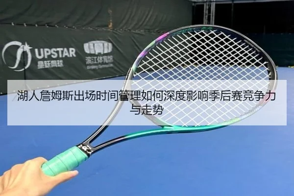 湖人詹姆斯出场时间管理如何深度影响季后赛竞争力与走势