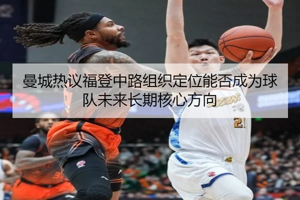 曼城热议福登中路组织定位能否成为球队未来长期核心方向