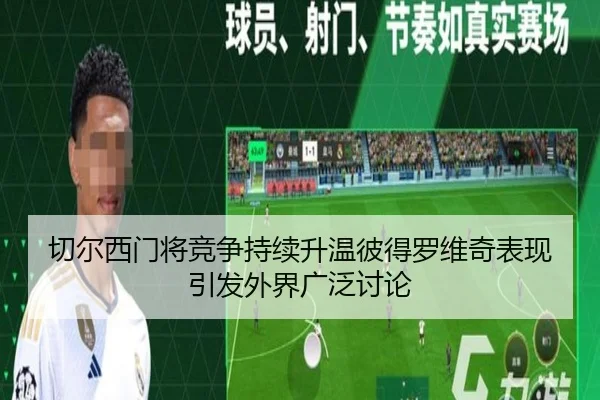 切尔西门将竞争持续升温彼得罗维奇表现引发外界广泛讨论