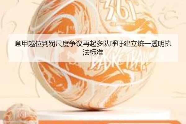 意甲越位判罚尺度争议再起多队呼吁建立统一透明执法标准