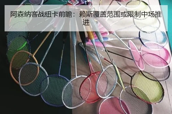 阿森纳客战纽卡前瞻：赖斯覆盖范围或限制中场推进